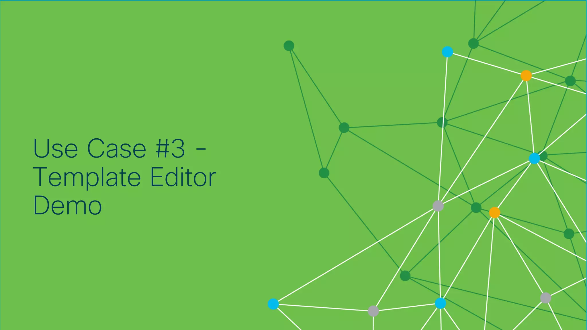 © 2018 Cisco and/or its affiliates. All rights reserved. Cisco Confidential
Use Case #3 -
Template Editor
Demo
 