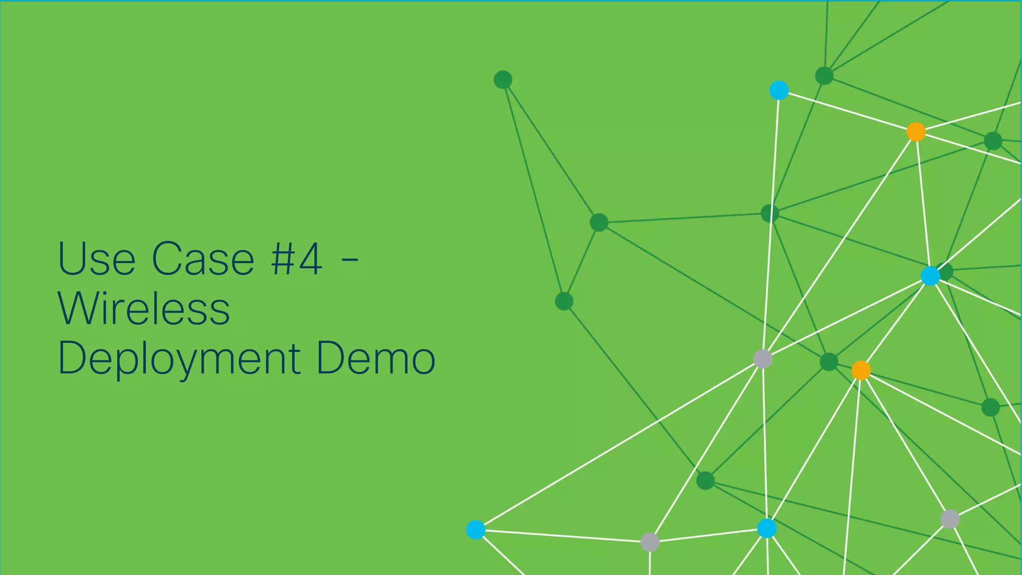 © 2018 Cisco and/or its affiliates. All rights reserved. Cisco Confidential
Use Case #4 -
Wireless
Deployment Demo
 