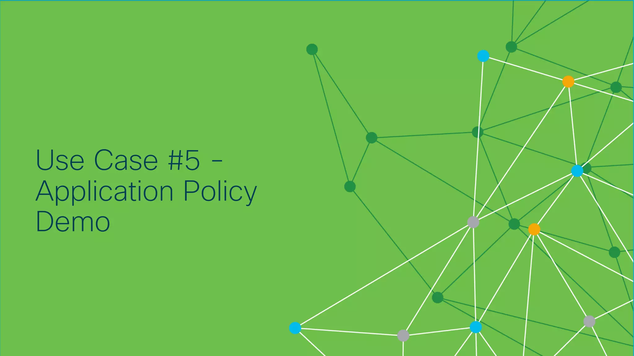 © 2018 Cisco and/or its affiliates. All rights reserved. Cisco Confidential
Use Case #5 -
Application Policy
Demo
 