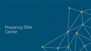 © 2018 Cisco and/or its affiliates. All rights reserved. Cisco Confidential
Preparing DNA
Center
 