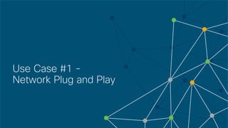 © 2018 Cisco and/or its affiliates. All rights reserved. Cisco Confidential
Use Case #1 -
Network Plug and Play
 