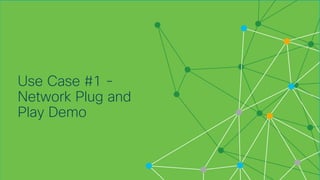 © 2018 Cisco and/or its affiliates. All rights reserved. Cisco Confidential
Use Case #1 -
Network Plug and
Play Demo
 