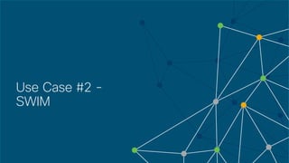 © 2018 Cisco and/or its affiliates. All rights reserved. Cisco Confidential
Use Case #2 -
SWIM
 