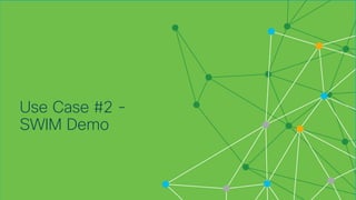 © 2018 Cisco and/or its affiliates. All rights reserved. Cisco Confidential
Use Case #2 -
SWIM Demo
 