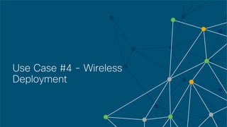 © 2018 Cisco and/or its affiliates. All rights reserved. Cisco Confidential
Use Case #4 - Wireless
Deployment
 