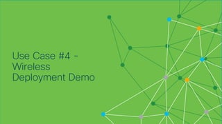© 2018 Cisco and/or its affiliates. All rights reserved. Cisco Confidential
Use Case #4 -
Wireless
Deployment Demo
 