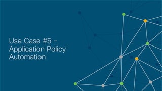 © 2018 Cisco and/or its affiliates. All rights reserved. Cisco Confidential
Use Case #5 –
Application Policy
Automation
 