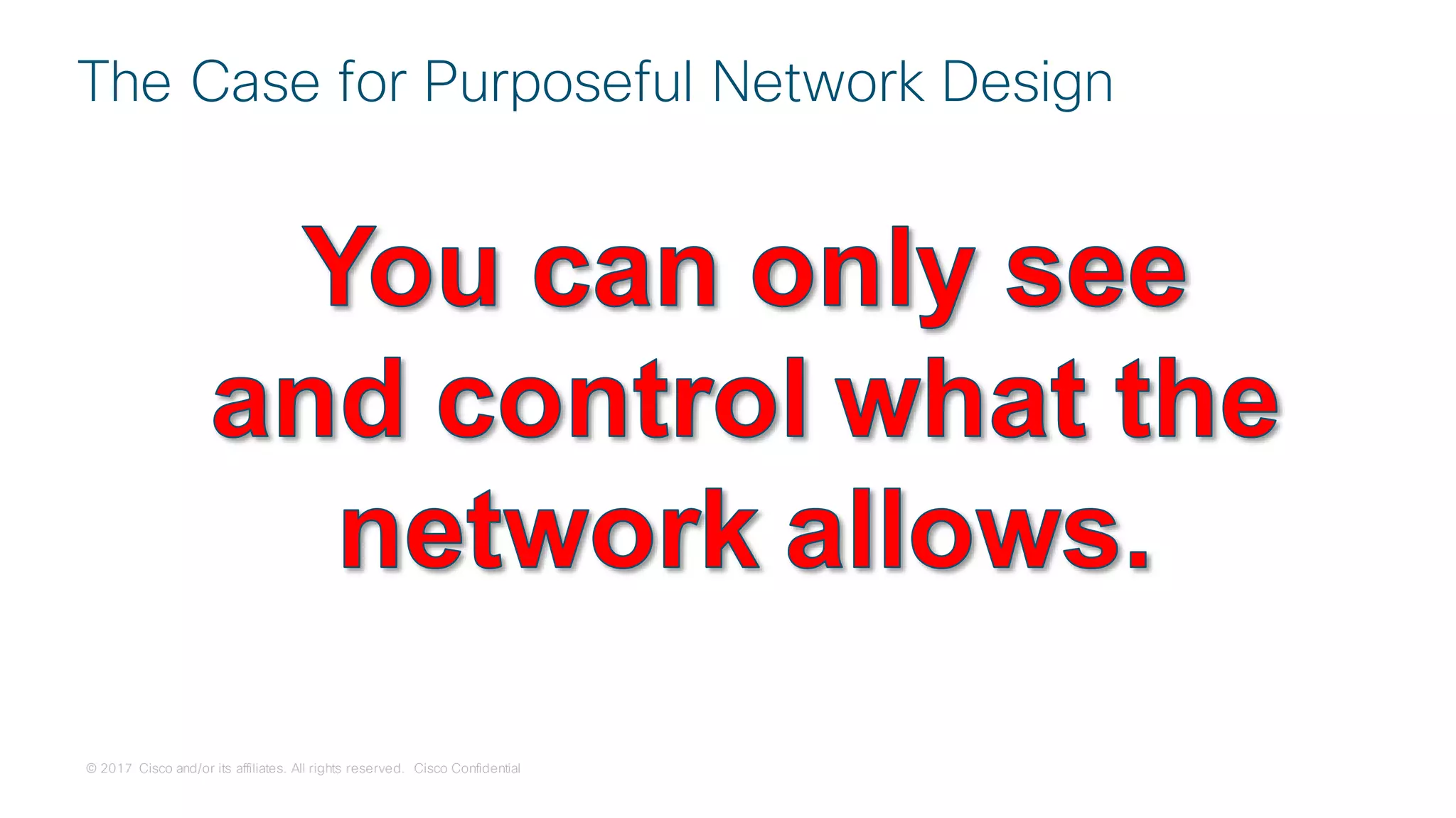 © 2017 Cisco and/or its affiliates. All rights reserved. Cisco Confidential
The Case for Purposeful Network Design
 