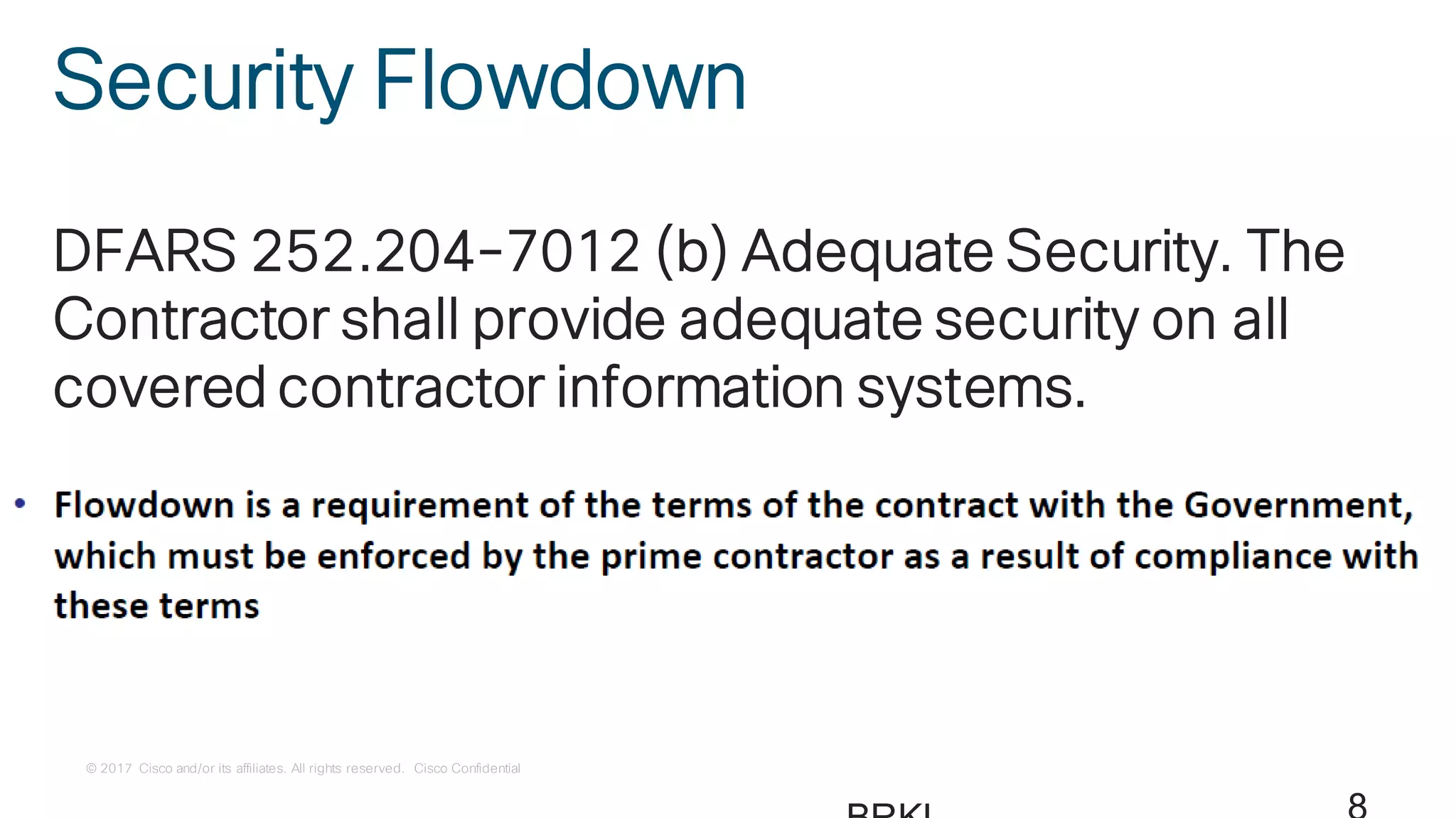 © 2017 Cisco and/or its affiliates. All rights reserved. Cisco Confidential
Security Flowdown
DFARS 252.204-7012 (b) Adequate Security. The
Contractor shall provide adequate security on all
covered contractor information systems.
 