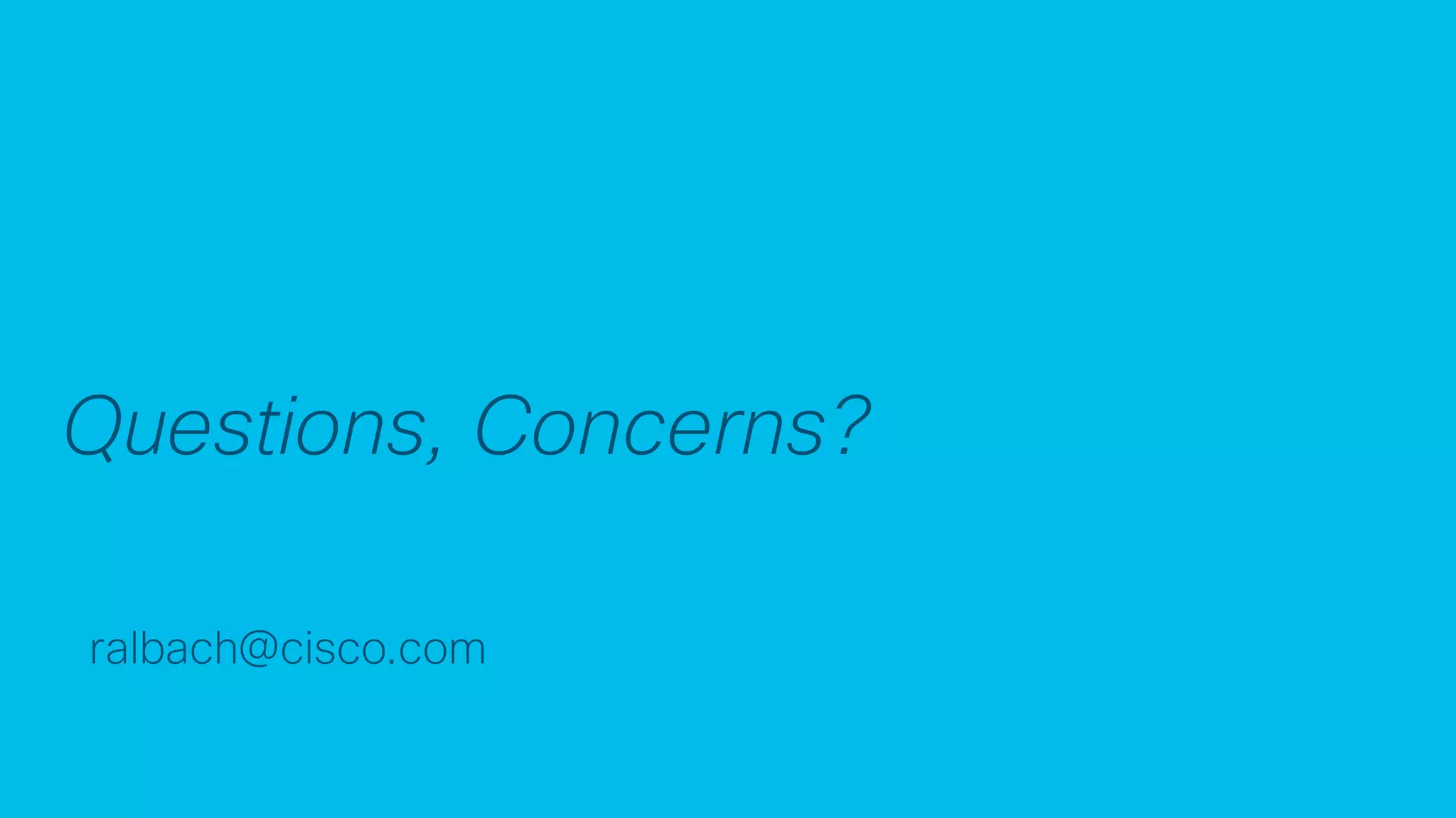 © 2017 Cisco and/or its affiliates. All rights reserved. Cisco Confidential
Questions, Concerns?
ralbach@cisco.com
 