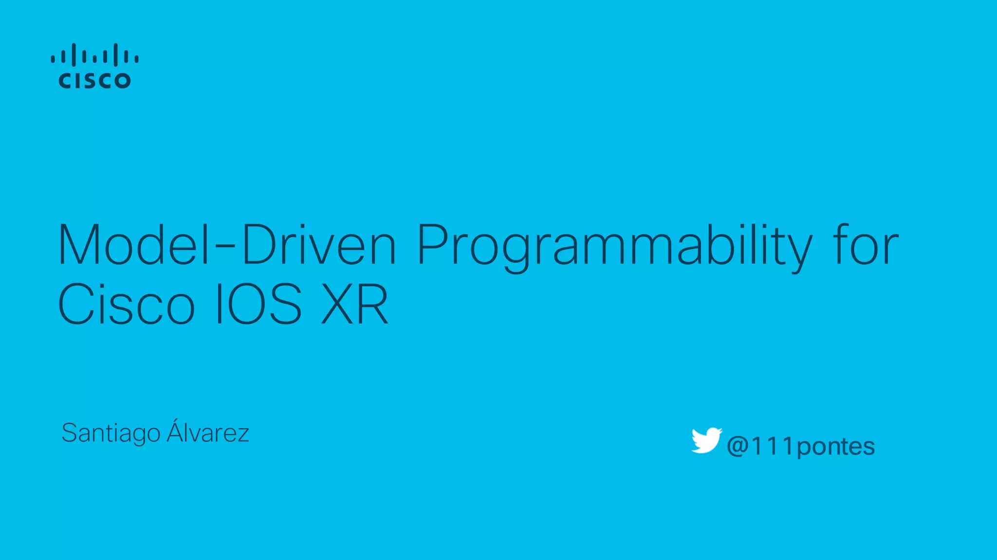 Santiago Álvarez
Model-Driven Programmability for
Cisco IOS XR
@111pontes
 
