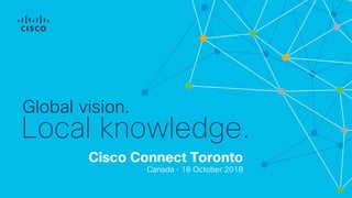 Cisco Connect Toronto
Canada • 18 October 2018
Global vision.
Local knowledge.
 
