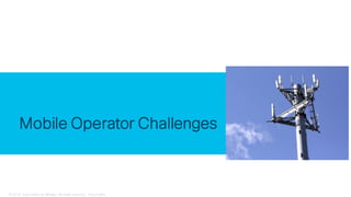 © 2018 Cisco and/or its affiliates. All rights reserved. Cisco Public
Mobile Operator Challenges
 