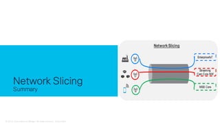 © 2018 Cisco and/or its affiliates. All rights reserved. Cisco Public
Network Slicing
Summary
 