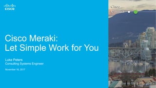 Cisco Confidential© 2016 Cisco and/or its affiliates. All rights reserved. 1
Cisco Meraki:
Let Simple Work for You
Luke Peters
Consulting Systems Engineer
November 16, 2017
Connect
Cisco
 