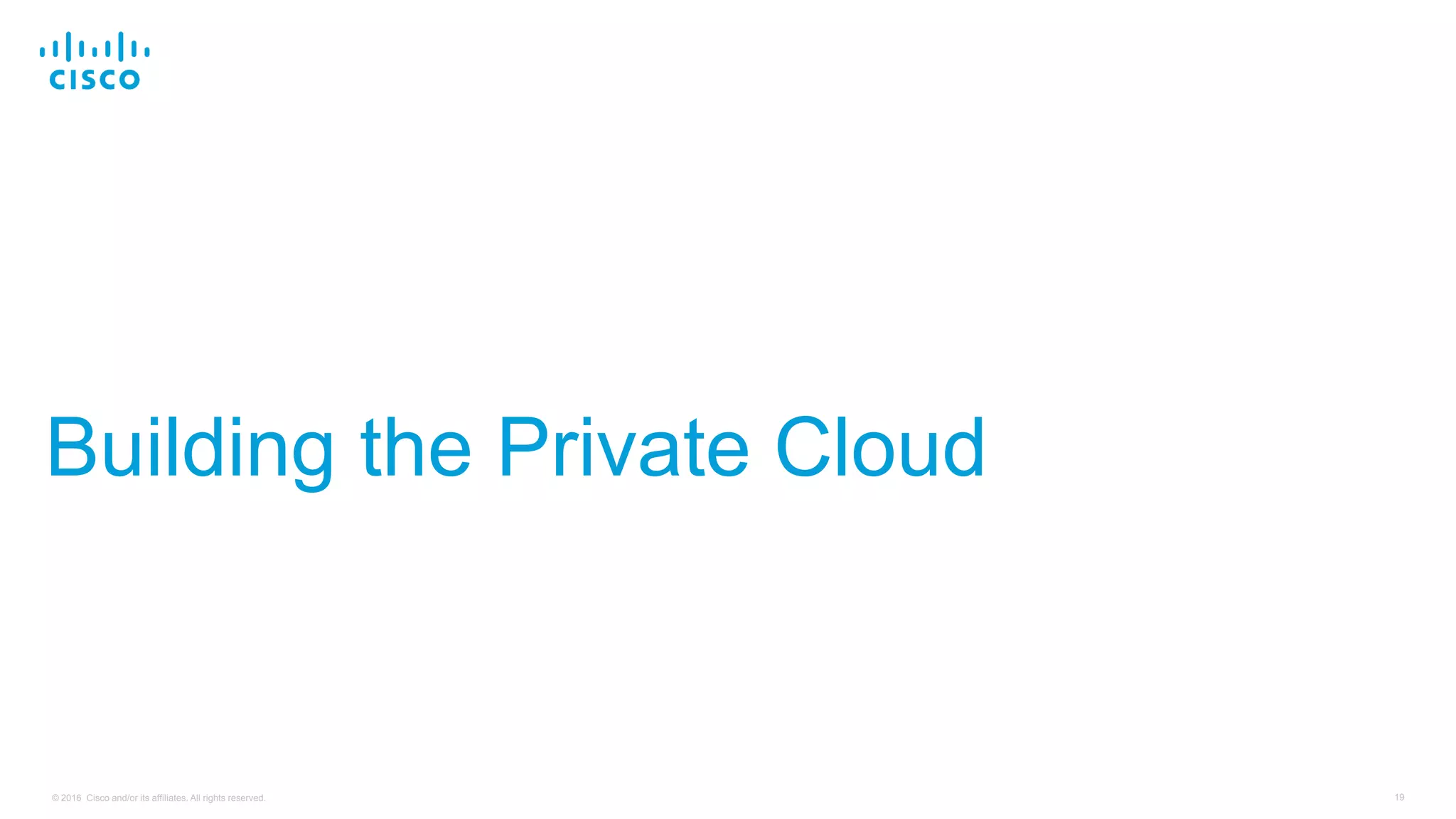 19© 2016 Cisco and/or its affiliates. All rights reserved.
Building the Private Cloud
 