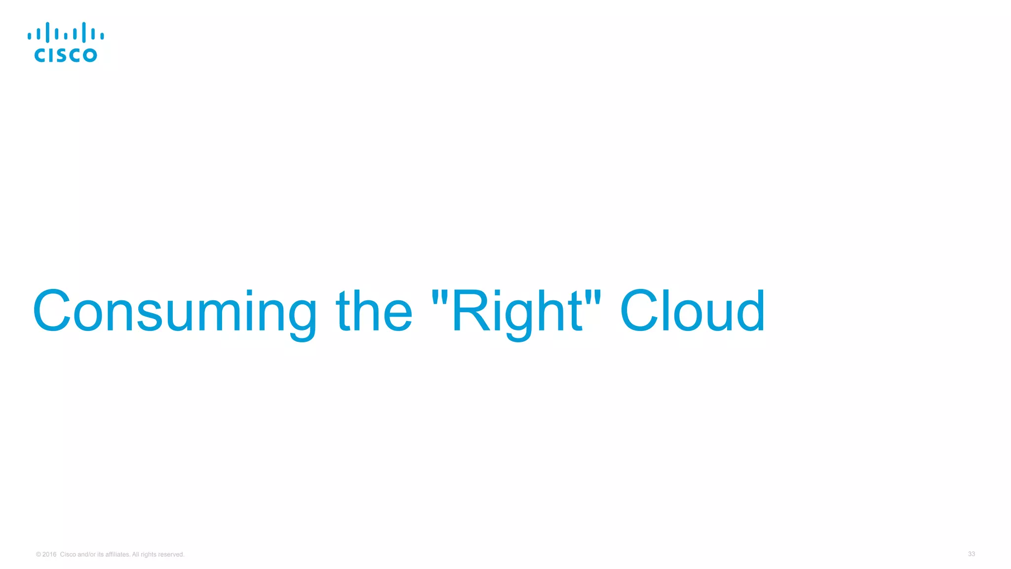 33© 2016 Cisco and/or its affiliates. All rights reserved.
Consuming the "Right" Cloud
 