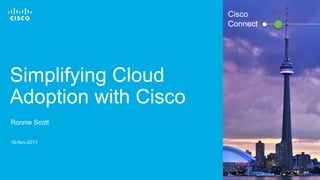 © 2016 Cisco and/or its affiliates. All rights reserved. 1
Cisco
Connect
Simplifying Cloud
Adoption with Cisco
Ronnie Scott
16-Nov-2017
 