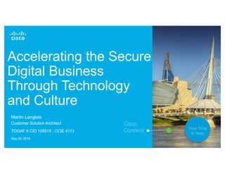 © 2017 Cisco and/or its affiliates. All rights reserved. 1
Accelerating the Secure
Digital Business
Through Technology
and Culture
Cisco
Connect Your Time
Is Now
Martin Langlois
Customer Solution Architect
TOGAF 9 CID 105915 ; CCIE 4113
May 29, 2018
 