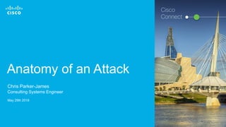 © 2017 Cisco and/or its affiliates. All rights reserved. 1
Anatomy of an Attack
Chris Parker-James
Consulting Systems Engineer
May 29th 2018
Cisco
Connect
 