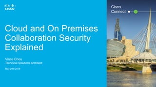 © 2016 Cisco and/or its affiliates. All rights reserved. 1
Cloud and On Premises
Collaboration Security
Explained
Vince Chou
Technical Solutions Architect
May 29th 2018
Cisco
Connect
 