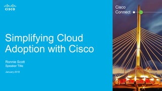 © 2016 Cisco and/or its affiliates. All rights reserved. 1
Simplifying Cloud
Adoption with Cisco
Ronnie Scott
Speaker Title
January 2018
Cisco
Connect
 