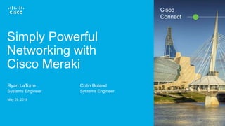 Cisco Confidential© 2016 Cisco and/or its affiliates. All rights reserved. 1
Simply Powerful
Networking with
Cisco Meraki
Ryan LaTorre
Systems Engineer
May 29, 2018
Colin Boland
Systems Engineer
Cisco
Connect
 