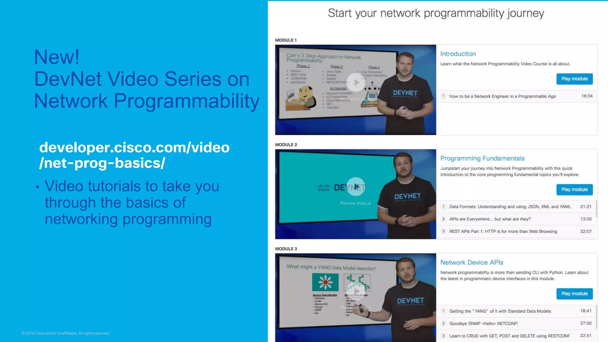 © 2016 Cisco and/or its affiliates. All rights reserved. 3737Presentation ID
developer.cisco.com/video
/net-prog-basics/
• Video tutorials to take you
through the basics of
networking programming
New!
DevNet Video Series on
Network Programmability
 