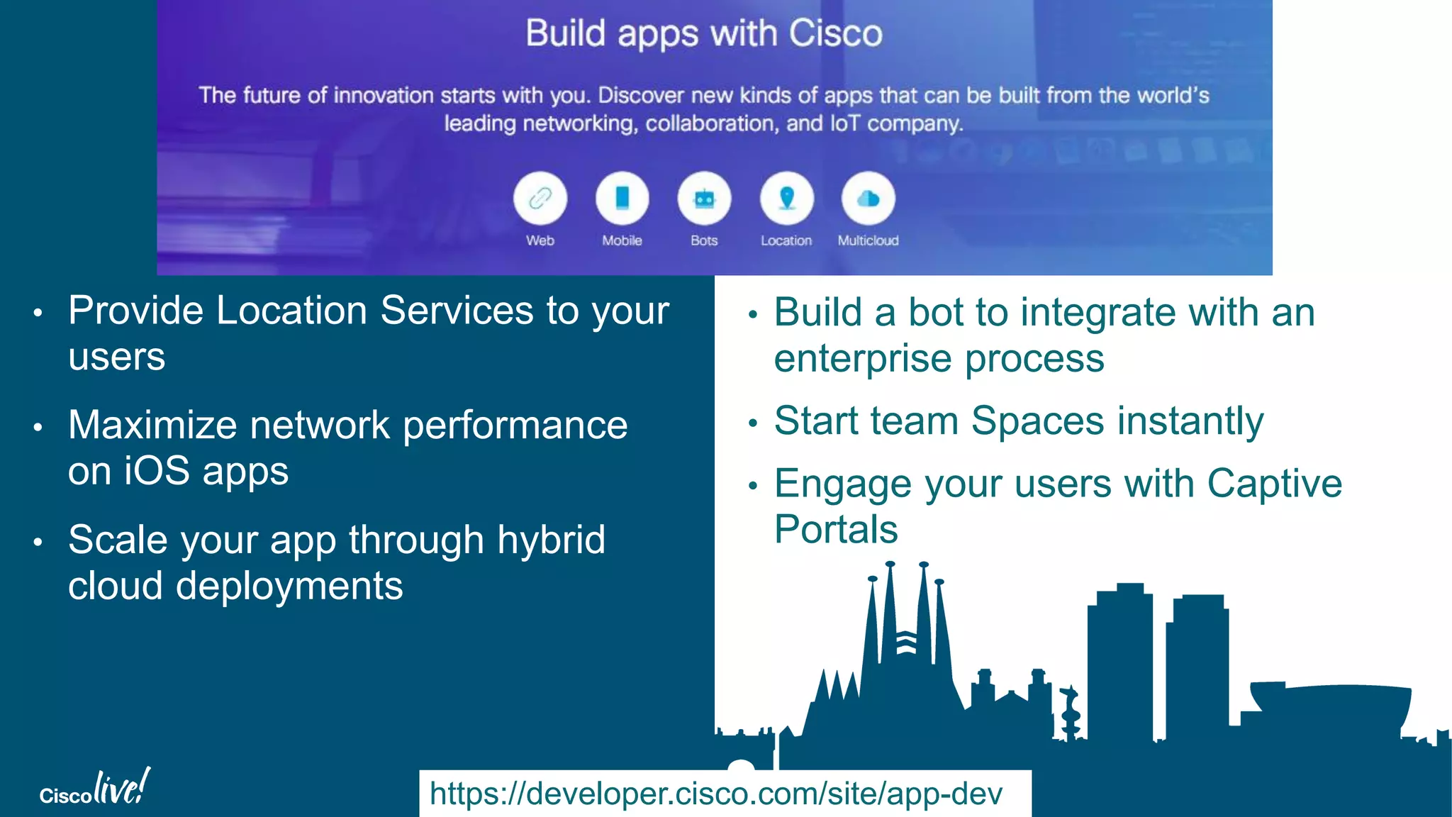 © 2016 Cisco and/or its affiliates. All rights reserved. 38
• Provide Location Services to your
users
• Maximize network performance
on iOS apps
• Scale your app through hybrid
cloud deployments
https://developer.cisco.com/site/app-dev
• Build a bot to integrate with an
enterprise process
• Start team Spaces instantly
• Engage your users with Captive
Portals
 