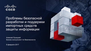 8 февраля 2017
Бизнес-консультант по безопасности
Проблемы безопасной
разработки и поддержки
импортных средств
защиты инфо...