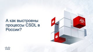 А как выстроены
процессы CSDL в
России?
 