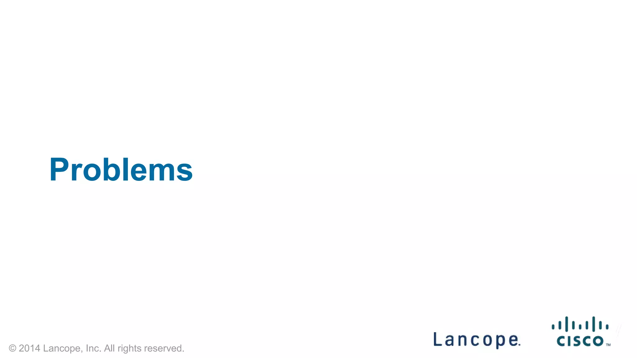 © 2014 Lancope, Inc. All rights reserved. 
Problems Solved  