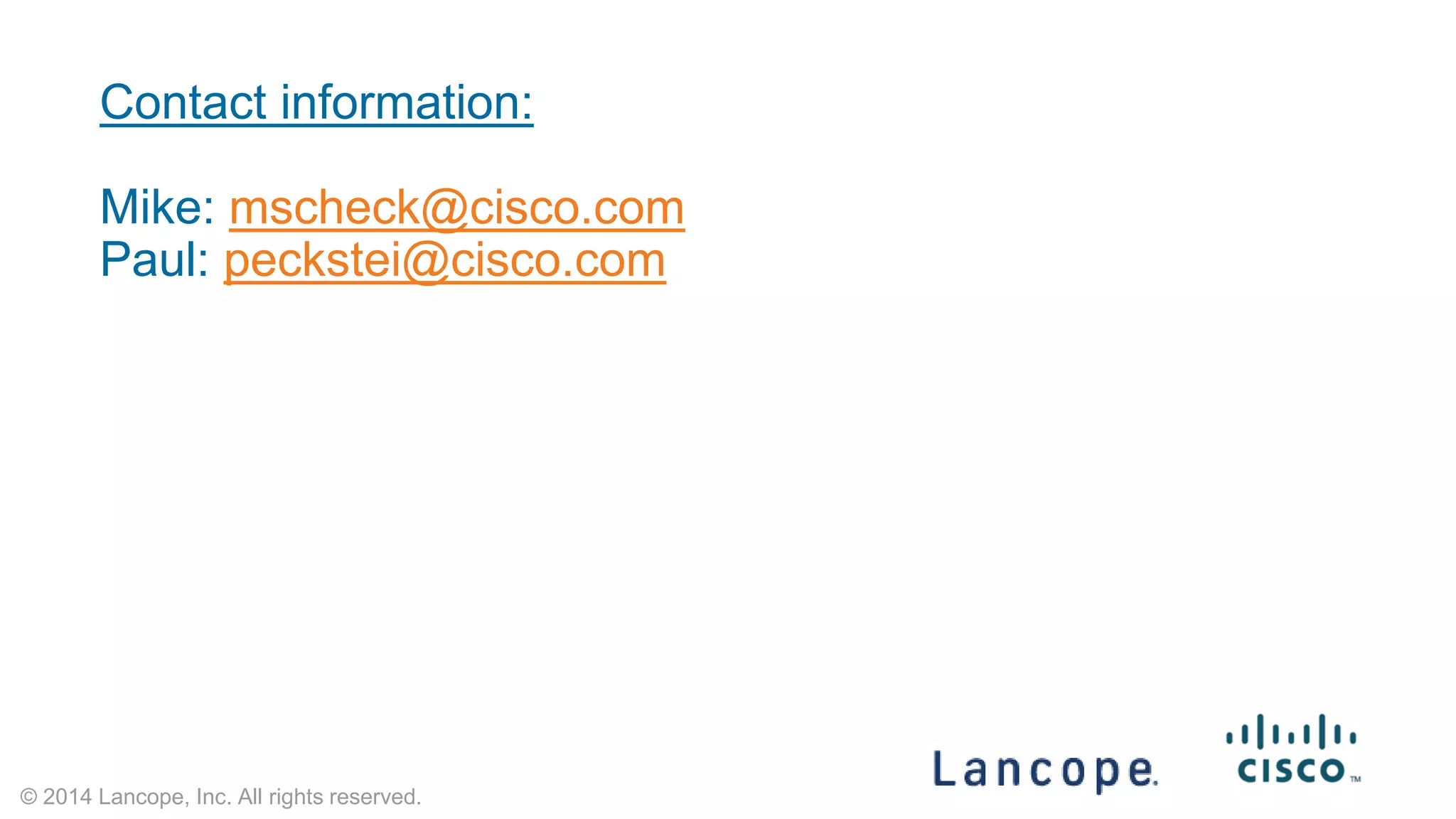 © 2014 Lancope, Inc. All rights reserved. 
Contact information: 
Mike: mscheck@cisco.com 
Paul: peckstei@cisco.com 