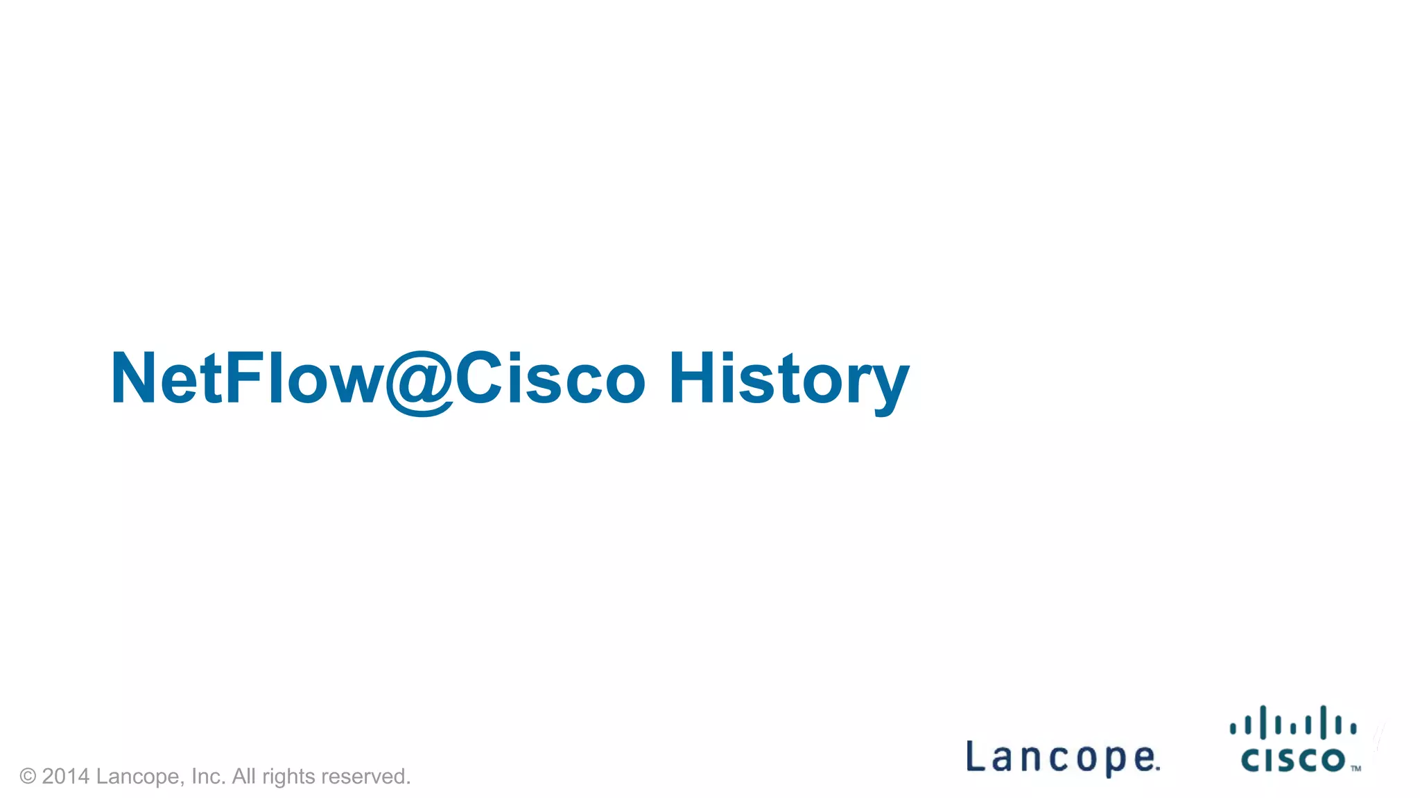 © 2014 Lancope, Inc. All rights reserved. 
NetFlow@Cisco History  