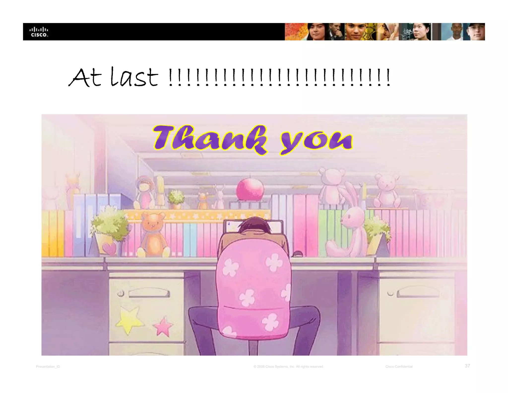 Presentation_ID 37© 2008 Cisco Systems, Inc. All rights reserved. Cisco Confidential
At last !!!!!!!!!!!!!!!!!!!!!!!!!
 