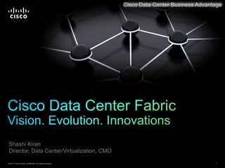 Cisco Data Center Business Advantage Cisco Data Center FabricVision. Evolution. Innovations Shashi Kiran Director, Data Center/Virtualization, CMO 