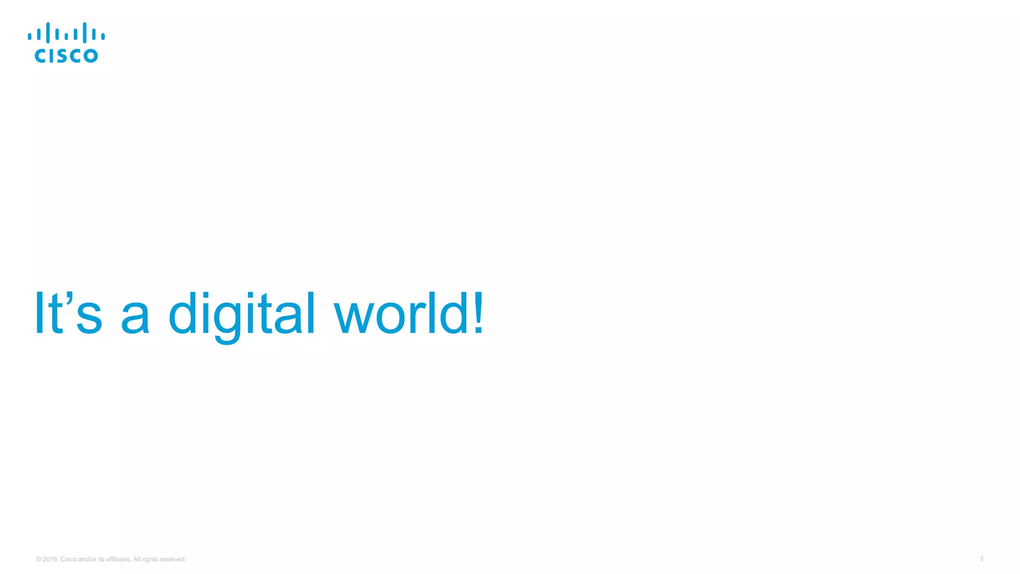 3© 2016 Cisco and/or its affiliates. All rights reserved.
It’s a digital world!
 