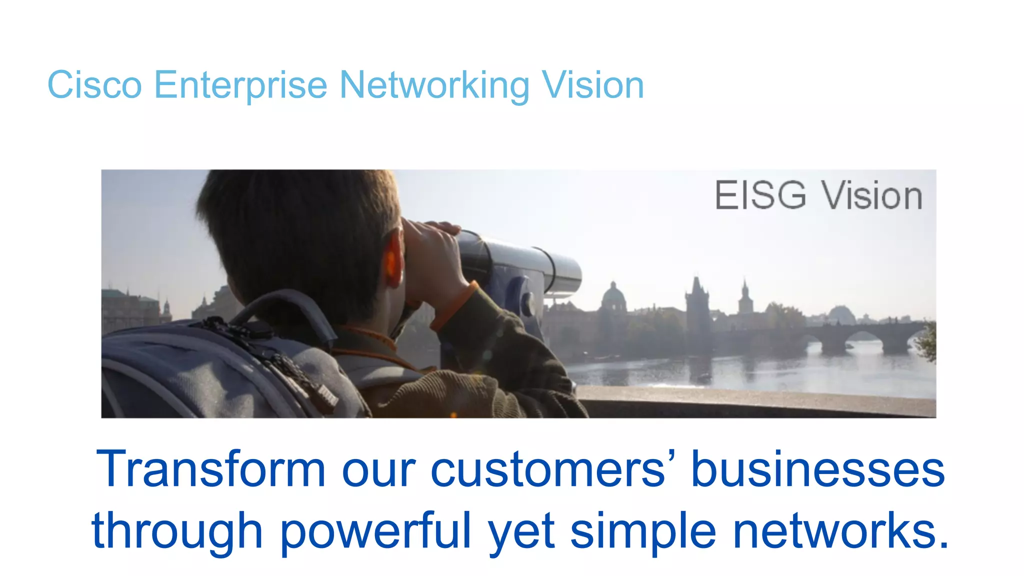 © 2016 Cisco and/or its affiliates. All rights reserved. 7
Cisco Enterprise Networking Vision
Transform our customers’ businesses
through powerful yet simple networks.
 