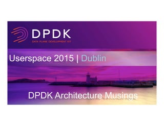 Userspace 2015 | Dublin
DPDK Architecture Musings
 