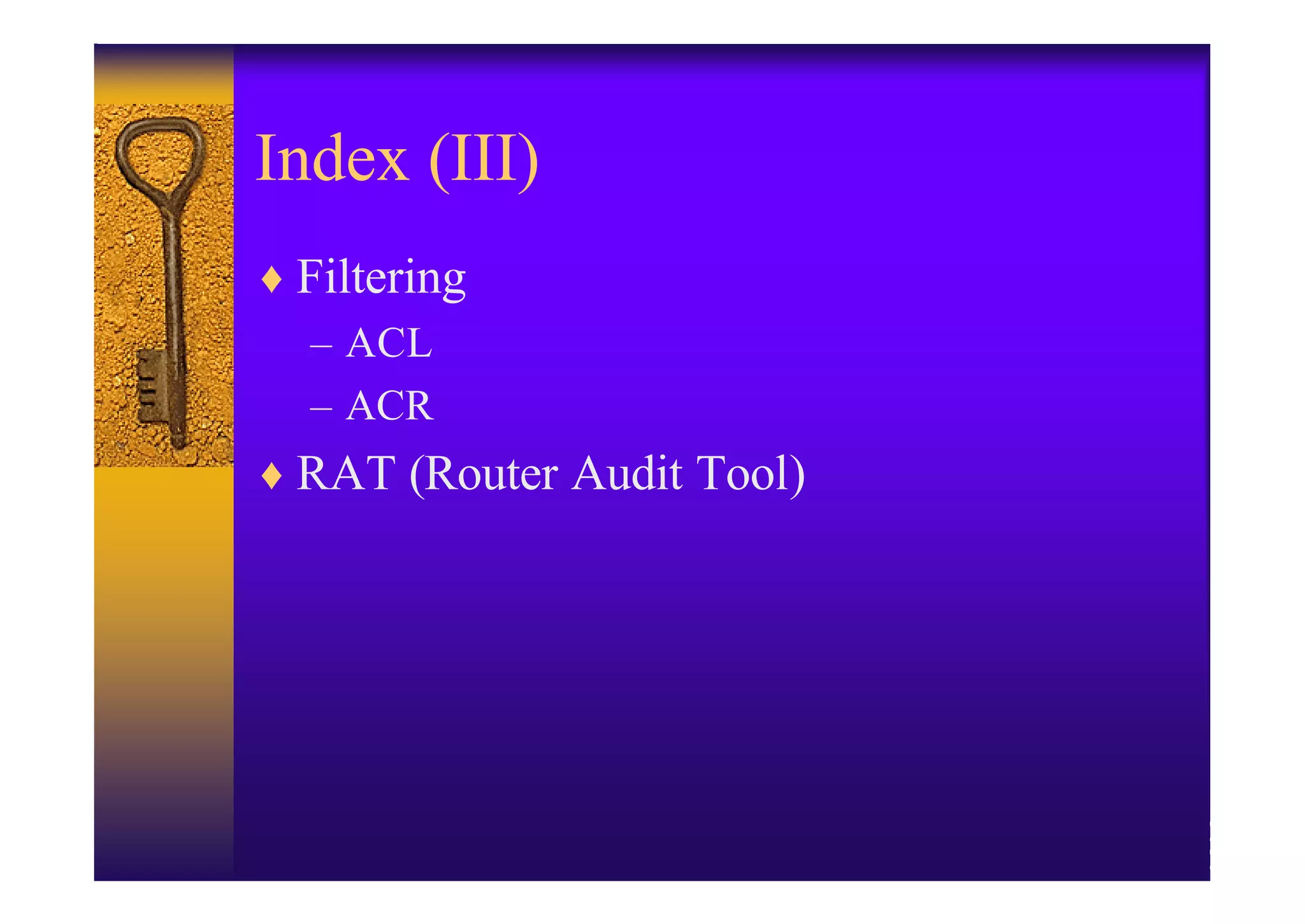 Index (III)
♦ Filtering
  – ACL
  – ACR
♦ RAT (Router Audit Tool)
 