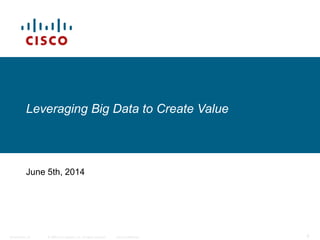 © 2006 Cisco Systems, Inc. All rights reserved. Cisco ConfidentialPresentation_ID 0
Leveraging Big Data to Create Value
June 5th, 2014
 