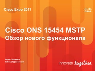 Cisco ONS 15454 MSTP
Обзор нового функционала


Борис Черваков
bchervak@cisco.com
 