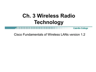 Ch. 3 Wireless Radio
Technology
Cisco Fundamentals of Wireless LANs version 1.2
 
