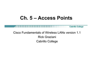 Ch. 5 – Access Points
Cisco Fundamentals of Wireless LANs version 1.1
Rick Graziani
Cabrillo College
 