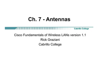 Ch. 7 - Antennas
Cisco Fundamentals of Wireless LANs version 1.1
Rick Graziani
Cabrillo College
 