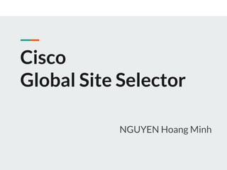 Cisco
Global Site Selector
NGUYEN Hoang Minh
 