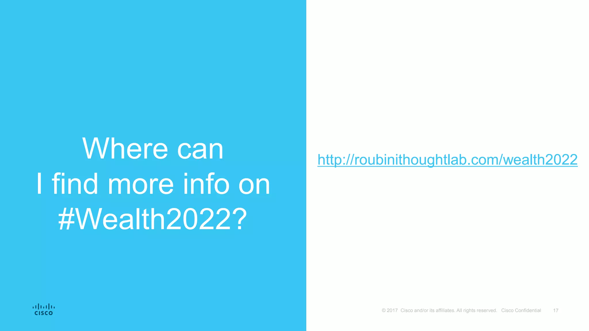 17© 2017 Cisco and/or its affiliates. All rights reserved. Cisco Confidential
Where can
I find more info on
#Wealth2022?
http://roubinithoughtlab.com/wealth2022
 