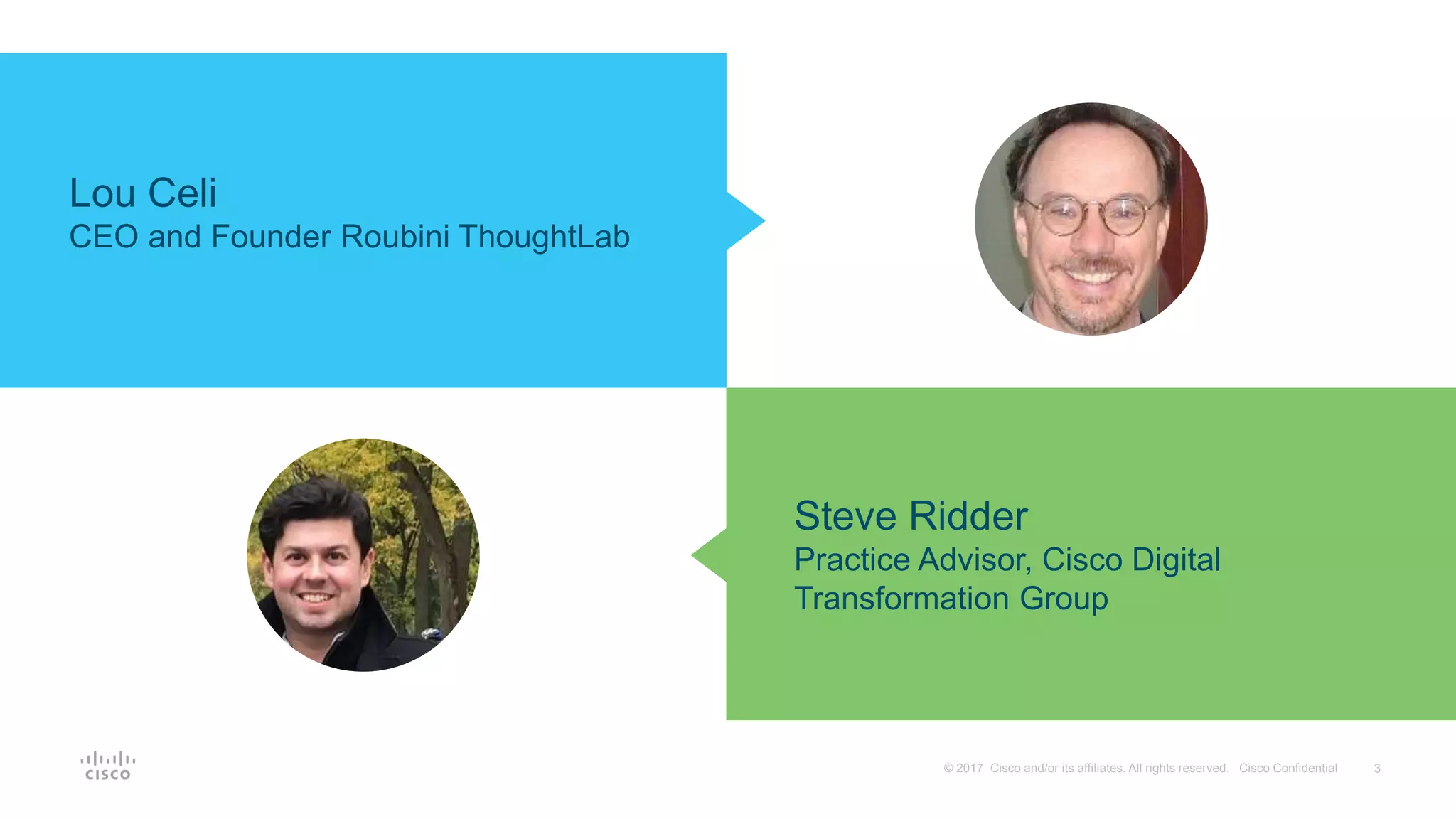 3© 2017 Cisco and/or its affiliates. All rights reserved. Cisco Confidential
Steve Ridder
Practice Advisor, Cisco Digital
Transformation Group
Lou Celi
CEO and Founder Roubini ThoughtLab
 