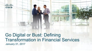 January 31, 2017
Go Digital or Bust: Defining
Transformation in Financial Services
 