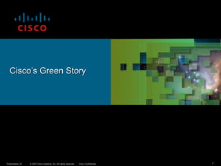 © 2007 Cisco Systems, Inc. All rights reserved. Cisco Confidential
Presentation_ID 1
Cisco’s Green Story
 